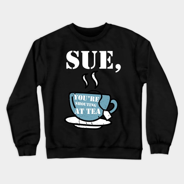 Sue, You're Shouting at Tea! Crewneck Sweatshirt by BethTheKilljoy